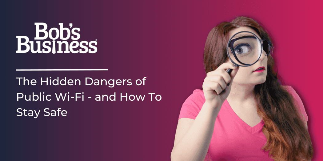The Hidden Dangers of Public Wi-Fi – and How To Stay Safe
